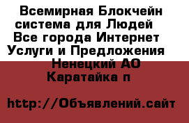 Всемирная Блокчейн-система для Людей! - Все города Интернет » Услуги и Предложения   . Ненецкий АО,Каратайка п.